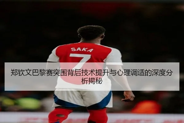 郑钦文巴黎赛突围背后技术提升与心理调适的深度分析揭秘