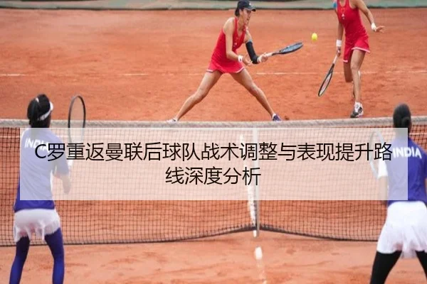 C罗重返曼联后球队战术调整与表现提升路线深度分析